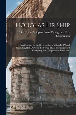 Douglas Fir Ship: Specifications for the Construction of a Standard Wood Steamship Hull Only for the United States Shipping Board Emer