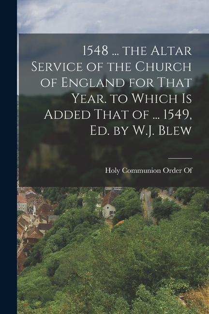 1548 ... the Altar Service of the Church of England for That Year. to Which Is Added That of ... 1549 Ed. by W.J. Blew