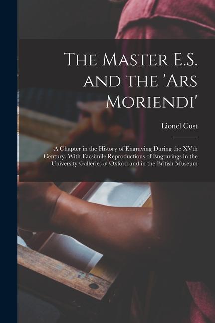 The Master E.S. and the ‘Ars Moriendi‘; a Chapter in the History of Engraving During the XVth Century With Facsimile Reproductions of Engravings in t
