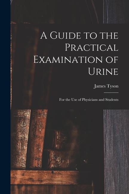 A Guide to the Practical Examination of Urine: For the Use of Physicians and Students
