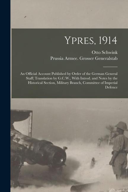 Ypres 1914; an Official Account Published by Order of the German General Staff; Translation by G.C.W. With Introd. and Notes by the Historical Secti