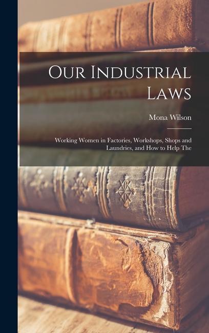 Our Industrial Laws; Working Women in Factories Workshops Shops and Laundries and how to Help The