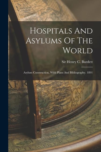 Hospitals And Asylums Of The World: Asylum Construction With Plans And Bibliography. 1891