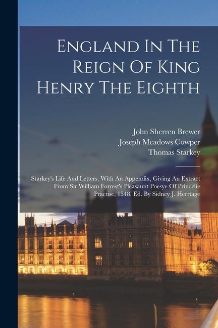 England In The Reign Of King Henry The Eighth: Starkey‘s Life And Letters. With An Appendix Giving An Extract From Sir William Forrest‘s Pleasaunt Po