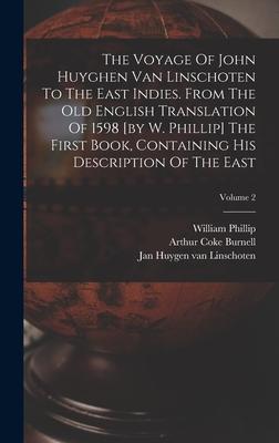 The Voyage Of John Huyghen Van Linschoten To The East Indies. From The Old English Translation Of 1598 [by W. Phillip] The First Book Containing His Description Of The East; Volume 2
