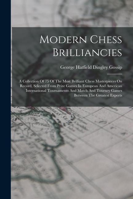 Modern Chess Brilliancies: A Collection Of 75 Of The Most Brilliant Chess Masterpieces On Record Selected From Prize Games In European And Ameri
