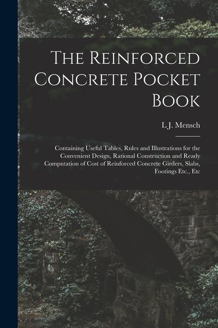 The Reinforced Concrete Pocket Book: Containing Useful Tables Rules and Illustrations for the Convenient  Rational Construction and Ready Comp