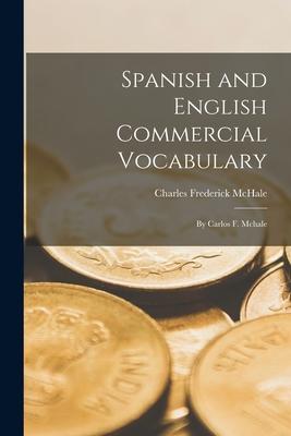 Spanish and English Commercial Vocabulary: By Carlos F. Mchale