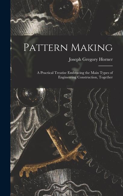 Pattern Making; a Practical Treatise Embracing the Main Types of Engineering Construction Together