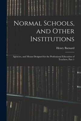 Normal Schools and Other Institutions: Agencies and Means ed for the Professional Education of Teachers Part 1