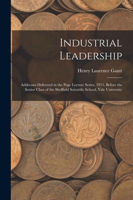 Industrial Leadership: Addresses Delivered in the Page Lecture Series 1915 Before the Senior Class of the Sheffield Scientific School Yale