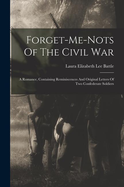 Forget-me-nots Of The Civil War: A Romance Containing Reminiscences And Original Letters Of Two Confederate Soldiers