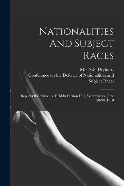Nationalities And Subject Races; Report Of Conference Held In Caxton Hall Westminster June 28-30 1910
