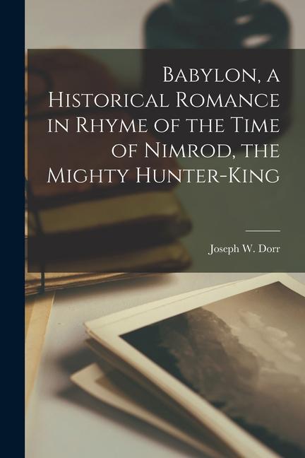 Babylon a Historical Romance in Rhyme of the Time of Nimrod the Mighty Hunter-king