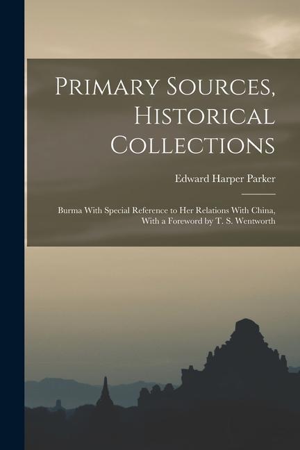 Primary Sources Historical Collections: Burma With Special Reference to Her Relations With China With a Foreword by T. S. Wentworth