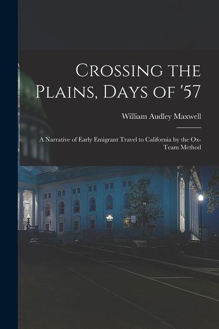 Crossing the Plains Days of ‘57; a Narrative of Early Emigrant Travel to California by the Ox-team Method