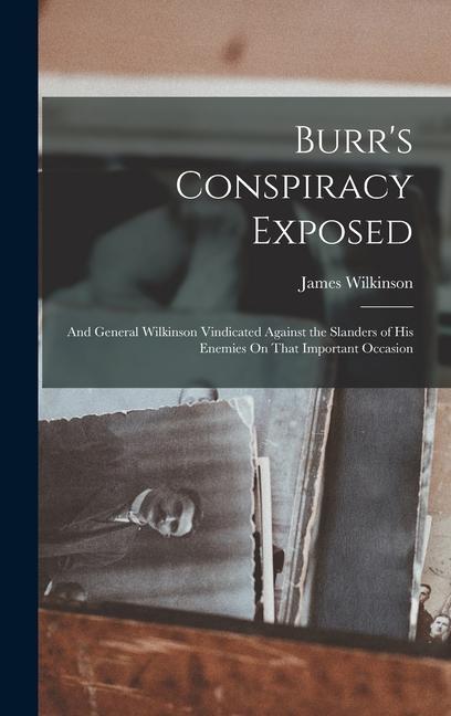 Burr‘s Conspiracy Exposed; and General Wilkinson Vindicated Against the Slanders of His Enemies On That Important Occasion
