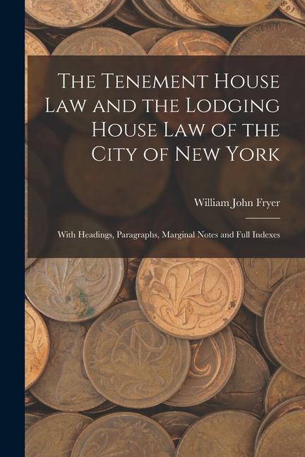The Tenement House Law and the Lodging House Law of the City of New York: With Headings Paragraphs Marginal Notes and Full Indexes