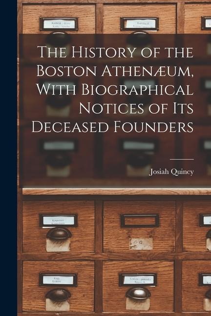 The History of the Boston Athenæum With Biographical Notices of its Deceased Founders