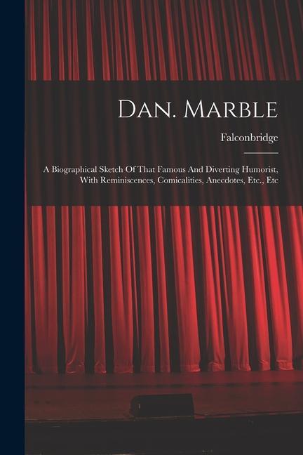 Dan. Marble: A Biographical Sketch Of That Famous And Diverting Humorist With Reminiscences Comicalities Anecdotes Etc. Etc