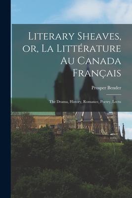 Literary Sheaves or La Littérature au Canada Français: The Drama History Romance Poetry Lectu