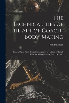 The Technicalities of the Art of Coach-Body-Making: Being a Paper Read Before the Members of Institute of British Carriage Manufacturers Jan. 21St 1
