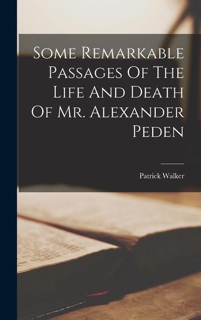 Some Remarkable Passages Of The Life And Death Of Mr. Alexander Peden