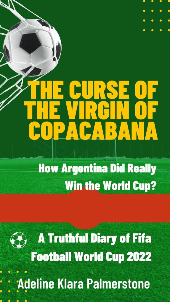 The Curse of the Virgin of Copacabana: How Argentina Did Really Win the World Cup? A Truthful Diary of Fifa Football World Cup 2022