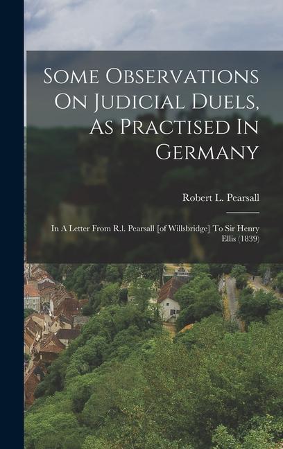 Some Observations On Judicial Duels As Practised In Germany: In A Letter From R.l. Pearsall [of Willsbridge] To Sir Henry Ellis (1839)