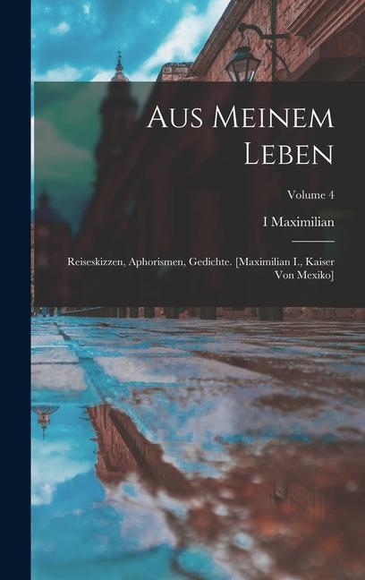 Aus Meinem Leben: Reiseskizzen Aphorismen Gedichte. [maximilian I. Kaiser Von Mexiko]; Volume 4