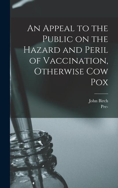 An Appeal to the Public on the Hazard and Peril of Vaccination Otherwise Cow Pox