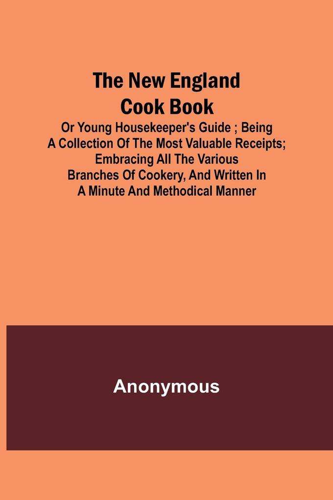 The New England Cook Book or Young Housekeeper‘s Guide ; Being a Collection of the Most Valuable Receipts; Embracing all the Various Branches of Cookery and Written in a Minute and Methodical Manner