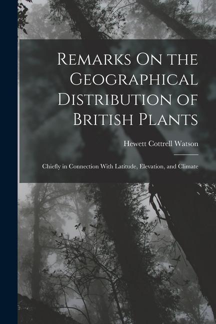 Remarks On the Geographical Distribution of British Plants; Chiefly in Connection With Latitude Elevation and Climate