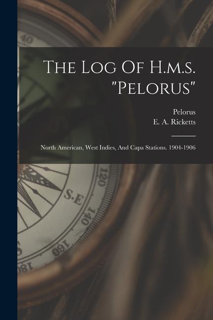 The Log Of H.m.s. pelorus: North American West Indies And Capa Stations. 1904-1906