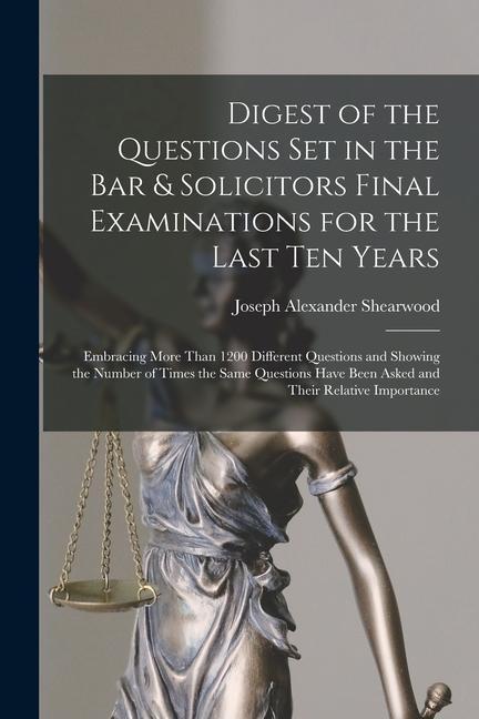 Digest of the Questions Set in the Bar & Solicitors Final Examinations for the Last Ten Years: Embracing More Than 1200 Different Questions and Showin