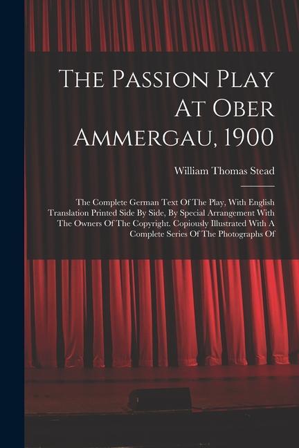 The Passion Play At Ober Ammergau 1900: The Complete German Text Of The Play With English Translation Printed Side By Side By Special Arrangement W