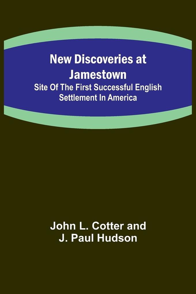 New Discoveries at Jamestown ; Site of the First Successful English Settlement in America