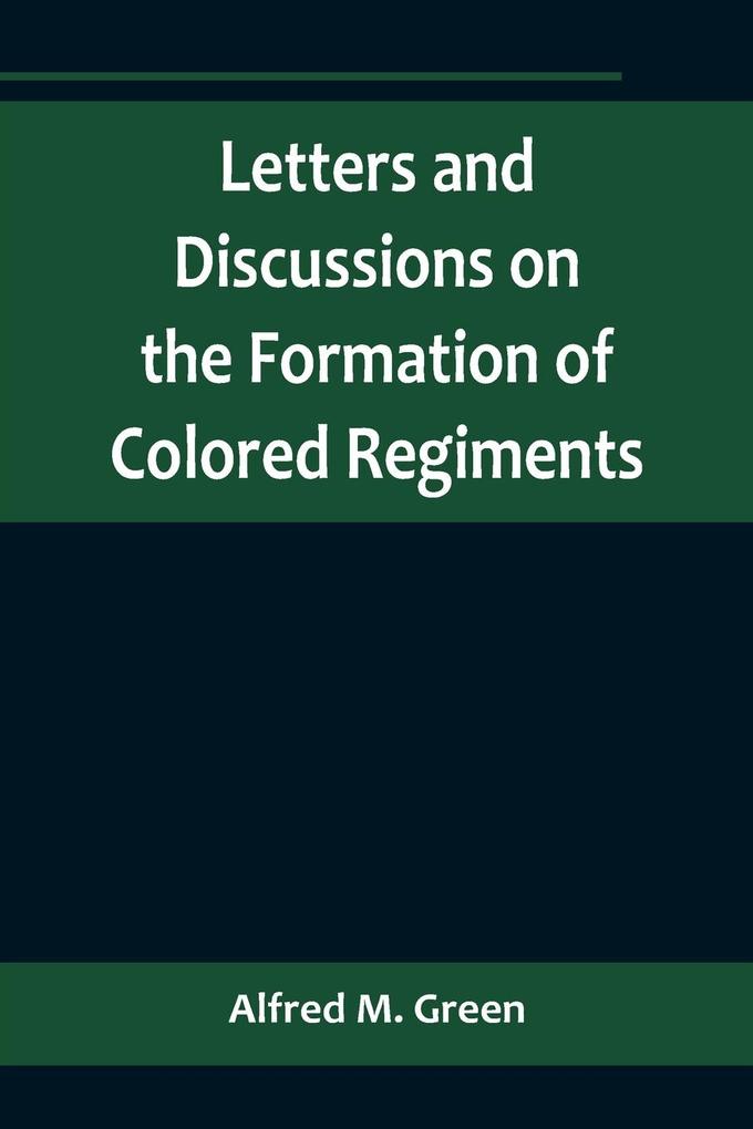 Letters and Discussions on the Formation of Colored Regimentsand the Duty of the Colored People in Regard to the Great Slaveholders' Rebellion in the United States of America