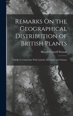 Remarks On the Geographical Distribution of British Plants; Chiefly in Connection With Latitude Elevation and Climate