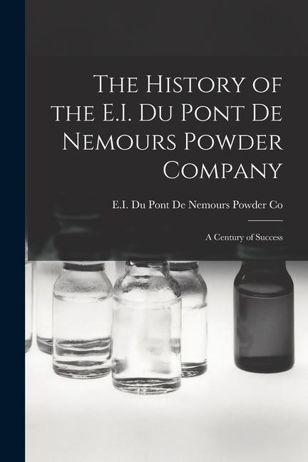 The History of the E.I. Du Pont De Nemours Powder Company: A Century of Success