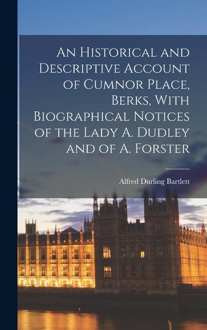An Historical and Descriptive Account of Cumnor Place Berks With Biographical Notices of the Lady A. Dudley and of A. Forster