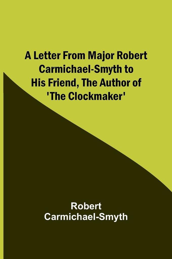 A Letter from Major Robert Carmichael-Smyth to His Friend the Author of 'The Clockmaker'