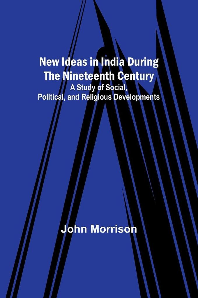 New Ideas in India During the Nineteenth Century ; A Study of Social Political and Religious Developments