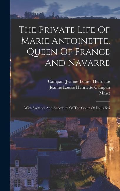 The Private Life Of Marie Antoinette Queen Of France And Navarre