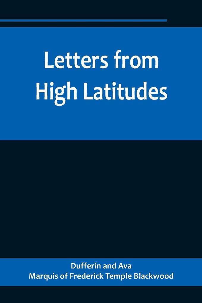 Letters from High Latitudes; Being Some Account of a Voyage in 1856 of the Schooner Yacht Foam to Iceland Jan Meyen and Spitzbergen