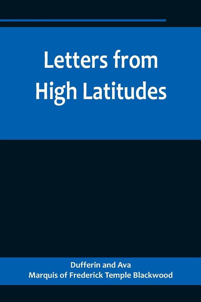 Letters from High Latitudes; Being Some Account of a Voyage in 1856 of the Schooner Yacht 'Foam' to Iceland Jan Meyen and Spitzbergen