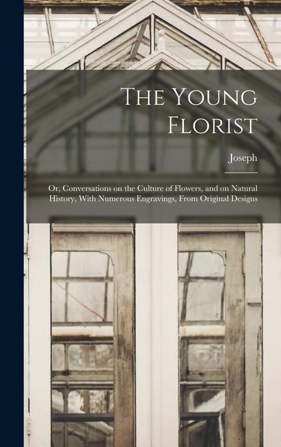 The Young Florist; or Conversations on the Culture of Flowers and on Natural History With Numerous Engravings From Original s