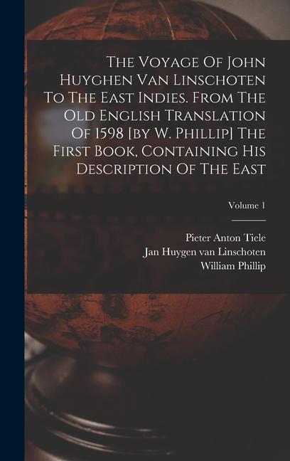 The Voyage Of John Huyghen Van Linschoten To The East Indies. From The Old English Translation Of 1598 [by W. Phillip] The First Book Containing His