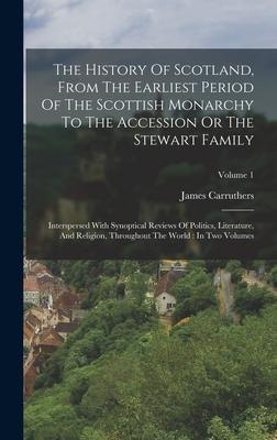 The History Of Scotland From The Earliest Period Of The Scottish Monarchy To The Accession Or The Stewart Family