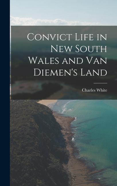 Convict Life in New South Wales and Van Diemen‘s Land